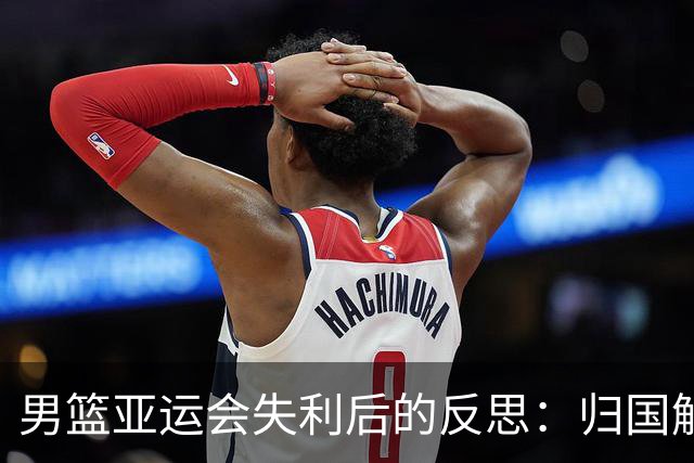 男篮亚运会失利后的反思：归国解散以及备战经费透明化